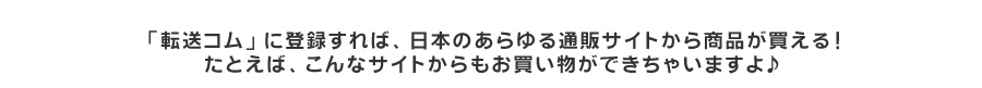 転送コムに登録すれば、日本のあらゆる通販サイトから商品が買える！たとえば、こんなサイトからも買い物ができちゃいますよ♪