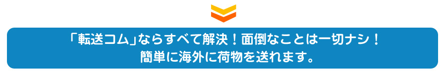 「転送コム」ならすべて解決！面倒なことは一切ナシ！簡単に海外に荷物を送れます。