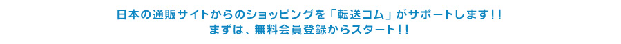 日本の通販サイトからのショッピングを「転送コム」がサポートします！！まずは、無料会員登録からスタート！！