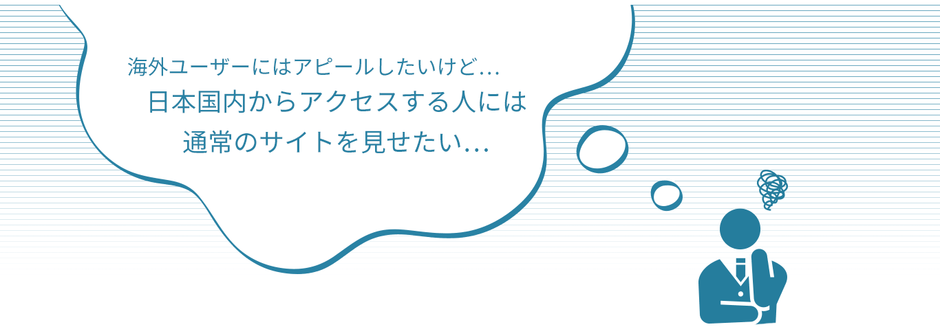 海外ユーザーにはアピールしたいけど日本国内からアクセスする人には通常のサイトを見せたい